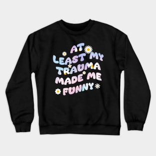 At least my trauma made me funny Crewneck Sweatshirt